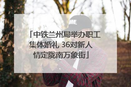 中铁兰州局举办职工集体婚礼 36对新人情定陇南万象街